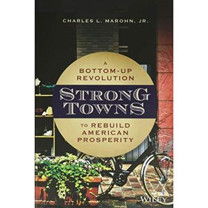 Marohn Jr., Charles L. Strong Towns: A Bottom-Up Revolution to Rebuild American Prosperity Marohn Jr., Charles L. Strong Towns: A Bottom-Up Revolution to Rebuild American Prosperity