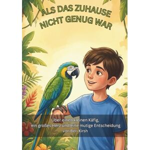 Kirsh, Beri Als das Zuhause nicht genug war: Über einen kleinen Käfig, ein großes Herz und eine mutige Entscheidung (WILD Moments – Geschichten über Papageien, Empathie und echtes Tierverständnis A5) Kirsh, Beri Als das Zuhause nicht genug war: Über einen kleinen Käfig, ein großes Herz und eine mutige Entscheidung (WILD Moments – Geschichten über Papageien, Empathie und echtes Tierverständnis A5)