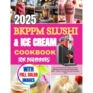 jules, Juicy P. BKPPM SLUSHI & ICE CREAM COOKBOOK FOR BEGINNERS: 1,000 Frozen Recipes for Slushies, Ice Cream, Milkshakes & More Using the BKPPM Slushi Maker – Perfect for Parties, Kids, and Homemade Treats jules, Juicy P. BKPPM SLUSHI & ICE CREAM COOKBOOK FOR BEGINNERS: 1,000 Frozen Recipes for Slushies, Ice Cream, Milkshakes & More Using the BKPPM Slushi Maker – Perfect for Parties, Kids, and Homemade Treats