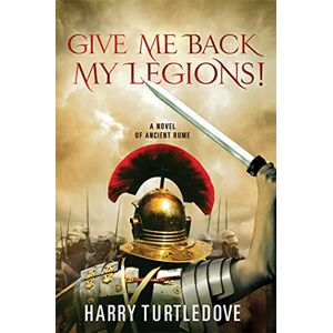 Turtledove, Harry Give Me Back My Legions!: A Novel of Ancient Rome Turtledove, Harry Give Me Back My Legions!: A Novel of Ancient Rome