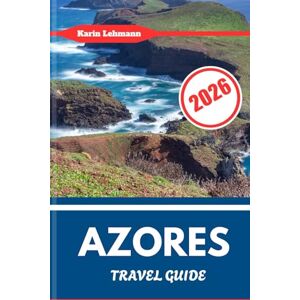 Lehmann, Karin AZORES TRAVEL GUIDE 2026: Portugal’s Atlantic Archipelago of Nature, Culture & Adventure Lehmann, Karin AZORES TRAVEL GUIDE 2026: Portugal’s Atlantic Archipelago of Nature, Culture & Adventure