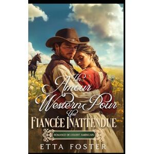 Foster, Etta Un Amour Western Pour Une Fiancée Inattendue: Romance De L' Ouest Américain (Amour Par Correspondance Dans L'Ouest Sauvage) Foster, Etta Un Amour Western Pour Une Fiancée Inattendue: Romance De L' Ouest Américain (Amour Par Correspondance Dans L'Ouest Sauvage)