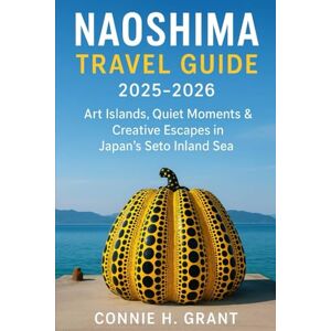 Grant, Connie H Naoshima Travel guide 2025-2026: Art Islands, Quiet Moments & Creative Escapes in Japan’s Seto Inland Sea Grant, Connie H Naoshima Travel guide 2025-2026: Art Islands, Quiet Moments & Creative Escapes in Japan’s Seto Inland Sea