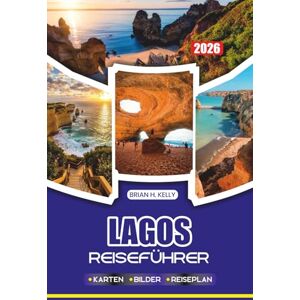 KELLY, BRIAN H. LAGOS REISEFÜHRER 2026: Erkunden Sie atemberaubende Strände, historische Stätten, Festivals, Essen und Abenteuer, während Sie stressfrei in Portugal reisen KELLY, BRIAN H. LAGOS REISEFÜHRER 2026: Erkunden Sie atemberaubende Strände, historische Stätten, Festivals, Essen und Abenteuer, während Sie stressfrei in Portugal reisen