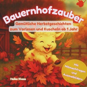 Klaas, Heike Bauernhofzauber Gemütliche Herbstgeschichten zum Vorlesen und Kuscheln ab 1 Jahr: Liebevolle Bauernhofgeschichten mit Tieren, Mitmachfragen und Ausmalbildern zum Download Klaas, Heike Bauernhofzauber Gemütliche Herbstgeschichten zum Vorlesen und Kuscheln ab 1 Jahr: Liebevolle Bauernhofgeschichten mit Tieren, Mitmachfragen und Ausmalbildern zum Download