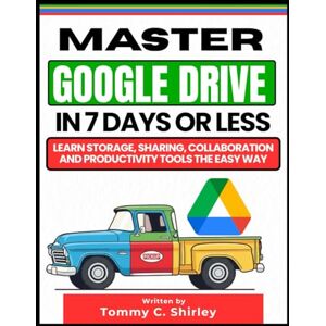 Shirley, Tommy C Master Google Drive in 7 Days or Less: Learn Storage, Sharing, Collaboration and Productivity Tools the Easy Way (Google Productivity Toolkit) Shirley, Tommy C Master Google Drive in 7 Days or Less: Learn Storage, Sharing, Collaboration and Productivity Tools the Easy Way (Google Productivity Toolkit)