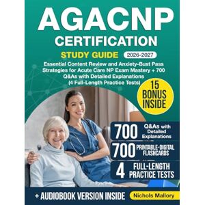 Mallory, Nichols AGACNP Certification Study Guide: Essential Content Review and Anxyety-Bust Pass Strategies for Acute Care NP Exam Mastery + 700 Q&As with Detailed Explanations (4 Full-Length Practice Tests) Mallory, Nichols AGACNP Certification Study Guide: Essential Content Review and Anxyety-Bust Pass Strategies for Acute Care NP Exam Mastery + 700 Q&As with Detailed Explanations (4 Full-Length Practice Tests)