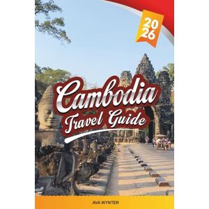 WYNTER, AVA CAMBODIA TRAVEL GUIDE 2026: Angkor Wat, Phnom Penh, Siem Reap, Floating Villages, Beaches, Temples & Cultural Adventures WYNTER, AVA CAMBODIA TRAVEL GUIDE 2026: Angkor Wat, Phnom Penh, Siem Reap, Floating Villages, Beaches, Temples & Cultural Adventures