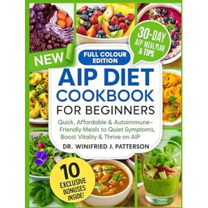 Patterson, Dr. Winifred J. THE COMPLETE AUTOIMMUNE PROTOCOL DIET COOKBOOK FOR BEGINNERS: Quick, Affordable & Autoimmune-Friendly Meals to Quiet Symptoms, Boost Vitality & Thrive on AIP Patterson, Dr. Winifred J. THE COMPLETE AUTOIMMUNE PROTOCOL DIET COOKBOOK FOR BEGINNERS: Quick, Affordable & Autoimmune-Friendly Meals to Quiet Symptoms, Boost Vitality & Thrive on AIP