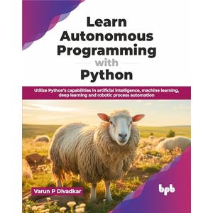 P Divadkar, Varun Learn Autonomous Programming with Python: Utilize Python’s capabilities in artificial intelligence, machine learning, deep learning and robotic process automation (English Edition) P Divadkar, Varun Learn Autonomous Programming with Python: Utilize Python’s capabilities in artificial intelligence, machine learning, deep learning and robotic process automation (English Edition)