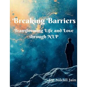 Jain, Nikhil Breaking Barriers Transforming Life and Love through NLP: “Break Limits, Build Love, Live Free — Transform Your Mind and Relationships with Dr. Nikhil Jain’s Powerful NLP Blueprint.” Jain, Nikhil Breaking Barriers Transforming Life and Love through NLP: “Break Limits, Build Love, Live Free — Transform Your Mind and Relationships with Dr. Nikhil Jain’s Powerful NLP Blueprint.”