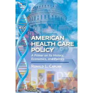 Caplan, Ronald L. American Health Care Policy: A Primer on Its History, Economics, and Politics Caplan, Ronald L. American Health Care Policy: A Primer on Its History, Economics, and Politics