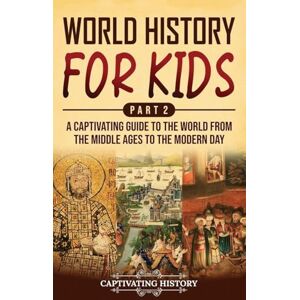 History, Captivating World History for Kids Part 2: A Captivating Guide to the World from the Middle Ages to the Modern Day History, Captivating World History for Kids Part 2: A Captivating Guide to the World from the Middle Ages to the Modern Day