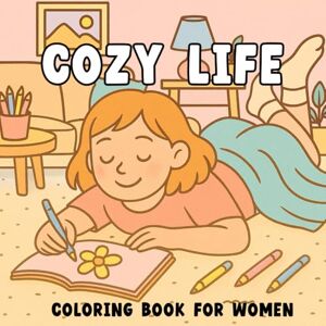 Press, L.J Coloring Cozy Life Coloring Book for Women: Girl Therapy coloring book for adults, 40 Relaxing Scenes of Self-Care, Mindfulness, and Simple Joys for Stress Relief and Inner Peace Press, L.J Coloring Cozy Life Coloring Book for Women: Girl Therapy coloring book for adults, 40 Relaxing Scenes of Self-Care, Mindfulness, and Simple Joys for Stress Relief and Inner Peace