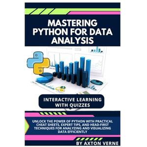 Verne, Axton Mastering Python for Data Analysis: Unlock the Power of Python with Practical Cheat Sheets, Expert Tips, and Head-First Techniques for Analyzing and Visualizing Data Efficiently Verne, Axton Mastering Python for Data Analysis: Unlock the Power of Python with Practical Cheat Sheets, Expert Tips, and Head-First Techniques for Analyzing and Visualizing Data Efficiently
