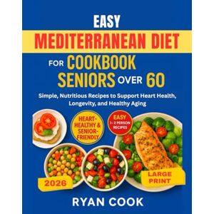 Cook, Ryan EASY MEDITERRANEAN DIET COOKBOOK FOR SENIORS OVER 60: Simple, Nutritious Recipes to Support Heart Health, Longevity, and Healthy Aging Cook, Ryan EASY MEDITERRANEAN DIET COOKBOOK FOR SENIORS OVER 60: Simple, Nutritious Recipes to Support Heart Health, Longevity, and Healthy Aging