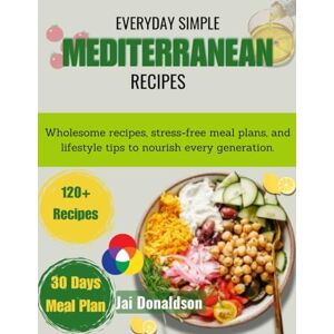 Donaldson, Jai EVERYDAY SIMPLE MEDITERRANEAN RECIPES: Wholesome recipes, stress-free meal plans, and lifestyle tips to nourish every generation. Donaldson, Jai EVERYDAY SIMPLE MEDITERRANEAN RECIPES: Wholesome recipes, stress-free meal plans, and lifestyle tips to nourish every generation.