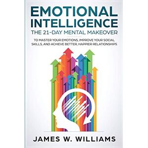 Williams, James W. Emotional Intelligence: The 21-Day Mental Makeover to Master Your Emotions, Improve Your Social Skills, and Achieve Better, Happier Relationships (Practical Emotional Intelligence) Williams, James W. Emotional Intelligence: The 21-Day Mental Makeover to Master Your Emotions, Improve Your Social Skills, and Achieve Better, Happier Relationships (Practical Emotional Intelligence)