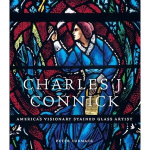 Cormack, Peter Charles J. Connick: America’s Visionary Stained Glass Artist Cormack, Peter Charles J. Connick: America’s Visionary Stained Glass Artist