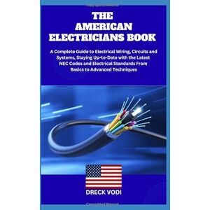 VODI, DRECK THE AMERICAN ELECTRICIANS BOOK: A Complete Guide to Electrical Wiring, Circuits and Systems, Staying Up-to-Date with the Latest NEC Codes and Electrical Standards From Basics to Advanced Techniques VODI, DRECK THE AMERICAN ELECTRICIANS BOOK: A Complete Guide to Electrical Wiring, Circuits and Systems, Staying Up-to-Date with the Latest NEC Codes and Electrical Standards From Basics to Advanced Techniques