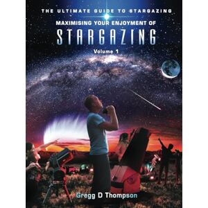 Thompson, Gregg D Maximising Your Enjoyment of STARGAZING Volume 1: The Ultimate Guide to Stargazing Thompson, Gregg D Maximising Your Enjoyment of STARGAZING Volume 1: The Ultimate Guide to Stargazing