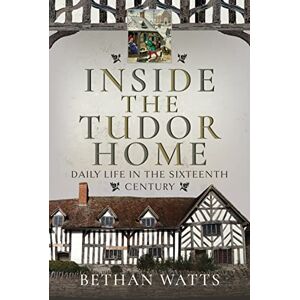 Bethan Watts Inside the Tudor Home: Daily Life in the Sixteenth Century Bethan Watts Inside the Tudor Home: Daily Life in the Sixteenth Century