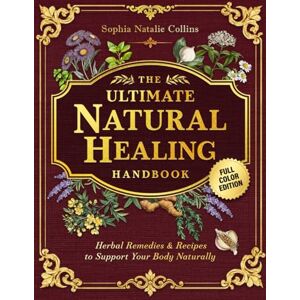 Collins, Sophia Natalie The Ultimate Natural Healing Handbook: Herbal Remedies & Recipes to Support Your Body Naturally Collins, Sophia Natalie The Ultimate Natural Healing Handbook: Herbal Remedies & Recipes to Support Your Body Naturally