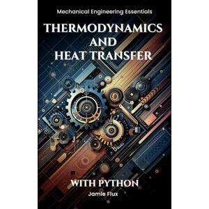 Flux, Jamie Thermodynamics and Heat Transfer (Mechanical Engineering Essentials with Python) Flux, Jamie Thermodynamics and Heat Transfer (Mechanical Engineering Essentials with Python)