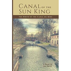 Smith, Les E Canal of the Sun King: The Birth of the Canal du Midi Smith, Les E Canal of the Sun King: The Birth of the Canal du Midi