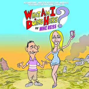 Reiss, Mike What Am I Doing Here?: A Simpsons' Writer Visits the World's Hellholes So You Don't Have To Reiss, Mike What Am I Doing Here?: A Simpsons' Writer Visits the World's Hellholes So You Don't Have To