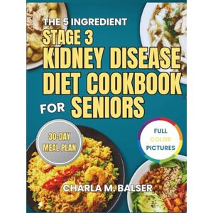 BALSER, CHARLA M. THE 5 INGREDIENT STAGE 3 KIDNEY DISEASE DIET COOKBOOK FOR SENIORS: A 30-Day Renal Meal Plan to Restore Balance, Ease Strain, and Rebuild Confidence in Your Health. BALSER, CHARLA M. THE 5 INGREDIENT STAGE 3 KIDNEY DISEASE DIET COOKBOOK FOR SENIORS: A 30-Day Renal Meal Plan to Restore Balance, Ease Strain, and Rebuild Confidence in Your Health.