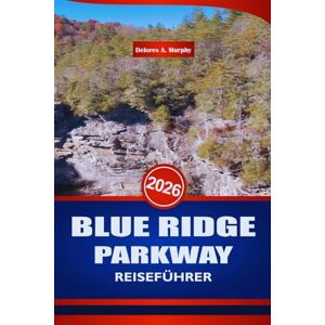 Murphy, Delores A. BLUE RIDGE PARKWAY REISEFÜHRER 2026: Entdecken Sie Wanderwege, Wasserfälle und Top-Attraktionen auf der Mountain Route von North Carolina Murphy, Delores A. BLUE RIDGE PARKWAY REISEFÜHRER 2026: Entdecken Sie Wanderwege, Wasserfälle und Top-Attraktionen auf der Mountain Route von North Carolina