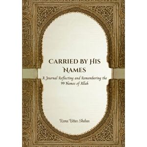 Shaban, Rema Bittar Carried by His Names: A Journal Reflecting and Remembering the 99 Names of Allah Shaban, Rema Bittar Carried by His Names: A Journal Reflecting and Remembering the 99 Names of Allah
