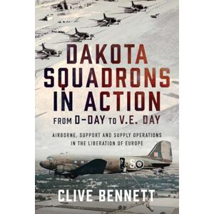 Bennett, Clive Dakota Squadrons in Action From D-Day to V.E. Day: Airborne, Support and Supply Operations in the Liberation of Europe Bennett, Clive Dakota Squadrons in Action From D-Day to V.E. Day: Airborne, Support and Supply Operations in the Liberation of Europe