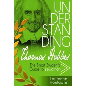 Houlgate, Laurence UNDERSTANDING THOMAS HOBBES: The Smart Student's Guide to Leviathan Parts One and Two (Philosophy Study Guides) Houlgate, Laurence UNDERSTANDING THOMAS HOBBES: The Smart Student's Guide to Leviathan Parts One and Two (Philosophy Study Guides)