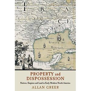 Greer, Allan Property and Dispossession: Natives, Empires and Land in Early Modern North America (Studies in North American Indian History) Greer, Allan Property and Dispossession: Natives, Empires and Land in Early Modern North America (Studies in North American Indian History)