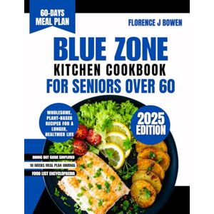 Bowen, Florence J Blue Zone Kitchen Cookbook For Seniors Over 60: Wholesome, Plant-Based Recipes for a Longer, Healthier Life (The Beginner’s Healthy Cooking Series by Florence J Bowen) Bowen, Florence J Blue Zone Kitchen Cookbook For Seniors Over 60: Wholesome, Plant-Based Recipes for a Longer, Healthier Life (The Beginner’s Healthy Cooking Series by Florence J Bowen)