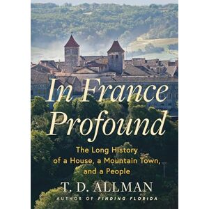 Allman, T.D. In France Profound: The Long History of a House, a Mountain Town, and a People Allman, T.D. In France Profound: The Long History of a House, a Mountain Town, and a People