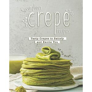 Hope, Ivy Scrumptious Crepe Recipes: Tasty Crepes to Satisfy and Excite You Hope, Ivy Scrumptious Crepe Recipes: Tasty Crepes to Satisfy and Excite You