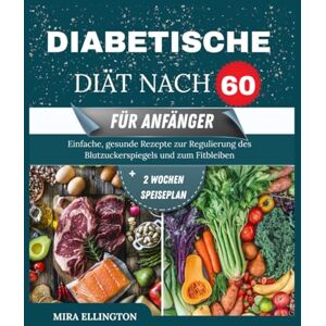 Ellington, Mira Diabetische Diät Nach 60 Für Anfänger: Einfache, gesunde Rezepte zur Regulierung des Blutzuckerspiegels und zum Fitbleiben Ellington, Mira Diabetische Diät Nach 60 Für Anfänger: Einfache, gesunde Rezepte zur Regulierung des Blutzuckerspiegels und zum Fitbleiben