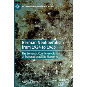 Käthner, Arne I. A. German Neoliberalism from 1924 to 1963: The Semantic Counter-revolution of Transnational Elite Networks (Palgrave Studies in Political History) Käthner, Arne I. A. German Neoliberalism from 1924 to 1963: The Semantic Counter-revolution of Transnational Elite Networks (Palgrave Studies in Political History)