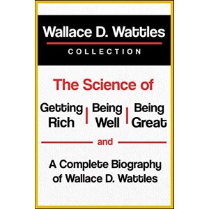 Wattles, Wallace D. Wallace D. Wattles Collection: The Science of Getting Rich, The Science of Being Well, The Science of Being Great, and A Complete Biography of Wallace D. Wattles Wattles, Wallace D. Wallace D. Wattles Collection: The Science of Getting Rich, The Science of Being Well, The Science of Being Great, and A Complete Biography of Wallace D. Wattles