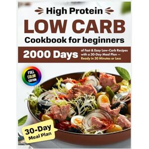 Goldman, Jekson High Protein Low Carb Cookbook for beginners: 2000 Days of Fast & Easy Low-Carb Recipes with a 30-Day Meal Plan — Ready in 30 Minutes or Less Goldman, Jekson High Protein Low Carb Cookbook for beginners: 2000 Days of Fast & Easy Low-Carb Recipes with a 30-Day Meal Plan — Ready in 30 Minutes or Less