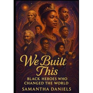 Daniels, Samantha We Built This: Black Heros Who Changed The World (Series One We Built This: Voices of Liberation & Leadership) Daniels, Samantha We Built This: Black Heros Who Changed The World (Series One We Built This: Voices of Liberation & Leadership)