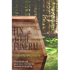Parry, John It's Your Funeral: This book will save you money of funeral arranging: This Book Will Save You Money on Funeral Arranging Parry, John It's Your Funeral: This book will save you money of funeral arranging: This Book Will Save You Money on Funeral Arranging