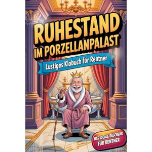 Schönberger, Alexander Ruhestand im Porzellanpalast – Lustiges Klobuch für Rentner: Unnützes Wissen, freche Rentner-Witze & die ultimative Bucket List – das perfekte Ruhestand-Geschenk Schönberger, Alexander Ruhestand im Porzellanpalast – Lustiges Klobuch für Rentner: Unnützes Wissen, freche Rentner-Witze & die ultimative Bucket List – das perfekte Ruhestand-Geschenk