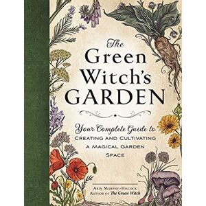 Murphy-Hiscock, Arin The Green Witch's Garden: Your Complete Guide to Creating and Cultivating a Magical Garden Space (Green Witch Witchcraft Series) Murphy-Hiscock, Arin The Green Witch's Garden: Your Complete Guide to Creating and Cultivating a Magical Garden Space (Green Witch Witchcraft Series)