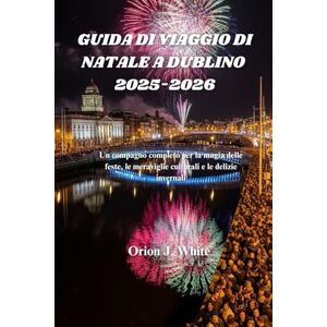 Orion GUIDA DI VIAGGIO DI NATALE A DUBLINO 2025-2026: Un compagno completo per la magia delle feste, le meraviglie culturali e le delizie invernali Orion GUIDA DI VIAGGIO DI NATALE A DUBLINO 2025-2026: Un compagno completo per la magia delle feste, le meraviglie culturali e le delizie invernali
