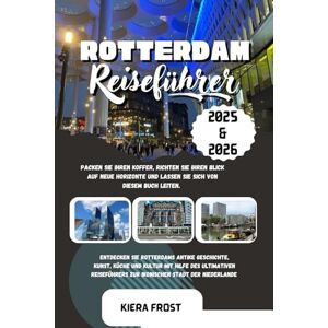 Frost, Kiera ROTTERDAM REISEFÜHRER 2025 und 2026: ENTDECKEN SIE DIE ALTE GESCHICHTE, KUNST, KÜCHE UND KULTUR ROTTERDAMS MIT HILFE DES ULTIMATIVEN REISEFÜHRERS FÜR DIE IKONISCHE STADT DER NIEDERLANDE Frost, Kiera ROTTERDAM REISEFÜHRER 2025 und 2026: ENTDECKEN SIE DIE ALTE GESCHICHTE, KUNST, KÜCHE UND KULTUR ROTTERDAMS MIT HILFE DES ULTIMATIVEN REISEFÜHRERS FÜR DIE IKONISCHE STADT DER NIEDERLANDE