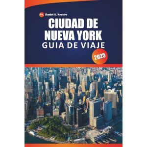 KESSLER, DANIEL S. Ciudad De Nueva York Guía De Viaje 2025: Explore vecindarios urbanos, vistas panorámicas, mapas, restaurantes y consejos prácticos en la región costera de los Estados Unidos KESSLER, DANIEL S. Ciudad De Nueva York Guía De Viaje 2025: Explore vecindarios urbanos, vistas panorámicas, mapas, restaurantes y consejos prácticos en la región costera de los Estados Unidos